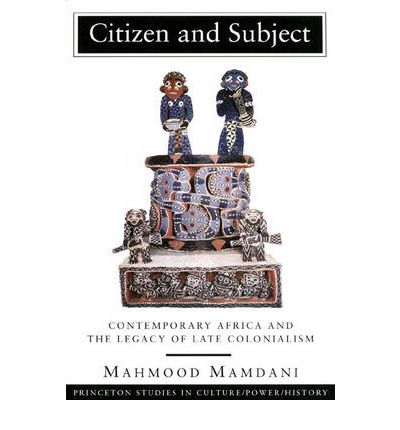 Citizen And Subject : Contemporary Africa And The Legacy Of Late Colonialism