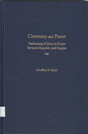 Ceremony and Power : performing politics in Rome between Republic and Empire