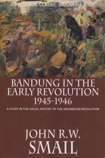 Bandung in the Early Revolution 1945-1946 : A study in the social history of the Indonesian revolution